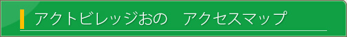 アクトビレッジおの　アクセスマップ